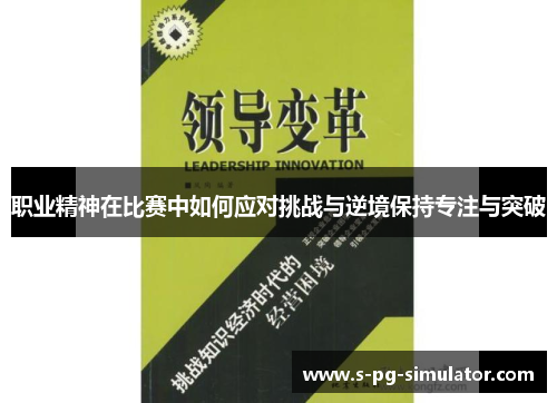 职业精神在比赛中如何应对挑战与逆境保持专注与突破 职业精神在比赛中如何应对挑战与逆境保持专注与突破
