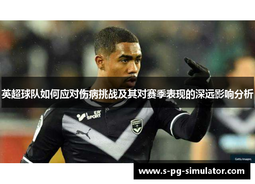 英超球队如何应对伤病挑战及其对赛季表现的深远影响分析 英超球队如何应对伤病挑战及其对赛季表现的深远影响分析