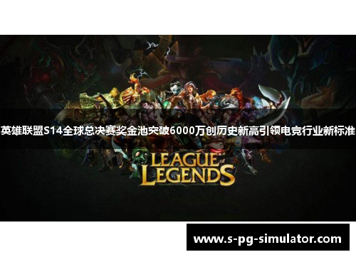 英雄联盟S14全球总决赛奖金池突破6000万创历史新高引领电竞行业新标准 英雄联盟S14全球总决赛奖金池突破6000万创历史新高引领电竞行业新标准