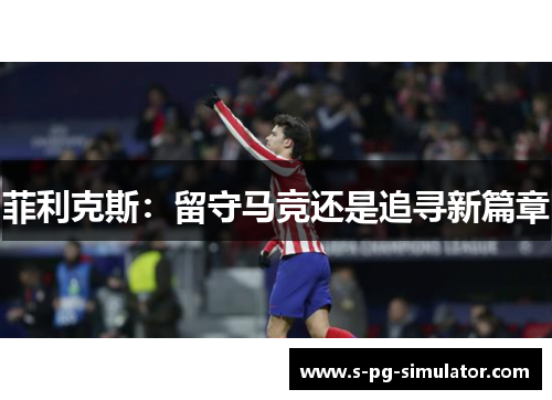 菲利克斯：留守马竞还是追寻新篇章