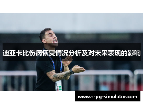 迪亚卡比伤病恢复情况分析及对未来表现的影响 迪亚卡比伤病恢复情况分析及对未来表现的影响