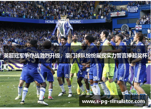 英超冠军争夺战激烈升级,豪门球队纷纷展现实力誓言捧起奖杯 英超冠军争夺战激烈升级,豪门球队纷纷展现实力誓言捧起奖杯