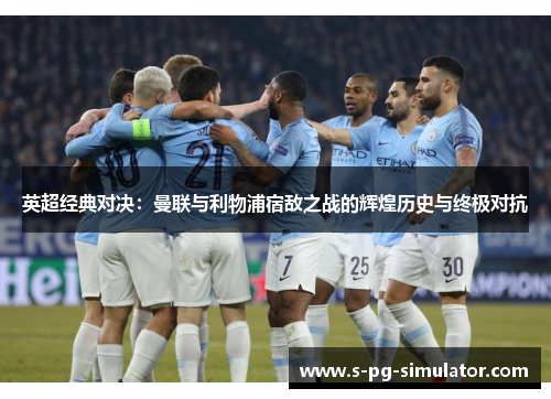 英超经典对决:曼联与利物浦宿敌之战的辉煌历史与终极对抗 英超经典对决:曼联与利物浦宿敌之战的辉煌历史与终极对抗