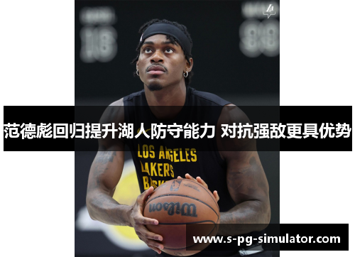 范德彪回归提升湖人防守能力 对抗强敌更具优势 范德彪回归提升湖人防守能力 对抗强敌更具优势