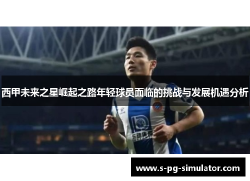 西甲未来之星崛起之路年轻球员面临的挑战与发展机遇分析