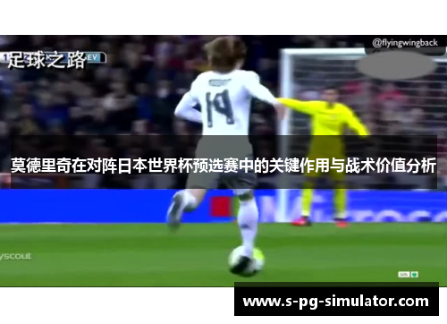 莫德里奇在对阵日本世界杯预选赛中的关键作用与战术价值分析 莫德里奇在对阵日本世界杯预选赛中的关键作用与战术价值分析