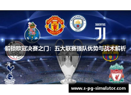 解锁欧冠决赛之门:五大联赛强队优势与战术解析 解锁欧冠决赛之门:五大联赛强队优势与战术解析