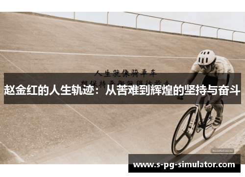 赵金红的人生轨迹:从苦难到辉煌的坚持与奋斗 赵金红的人生轨迹:从苦难到辉煌的坚持与奋斗