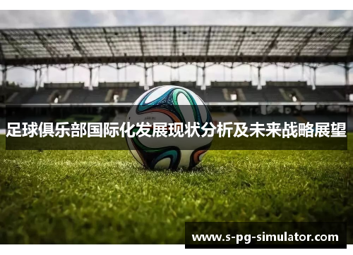 足球俱乐部国际化发展现状分析及未来战略展望 足球俱乐部国际化发展现状分析及未来战略展望