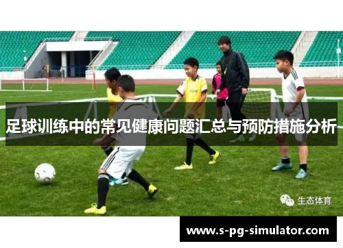 足球训练中的常见健康问题汇总与预防措施分析