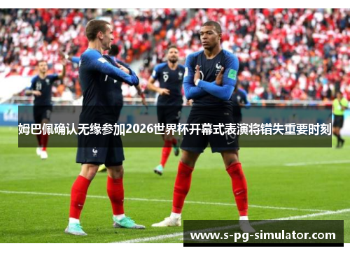 姆巴佩确认无缘参加2026世界杯开幕式表演将错失重要时刻