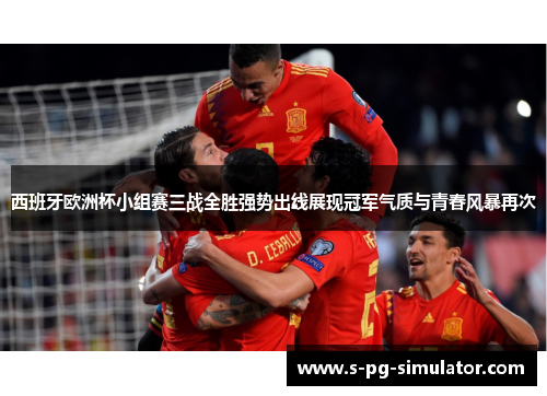西班牙欧洲杯小组赛三战全胜强势出线展现冠军气质与青春风暴再次 西班牙欧洲杯小组赛三战全胜强势出线展现冠军气质与青春风暴再次