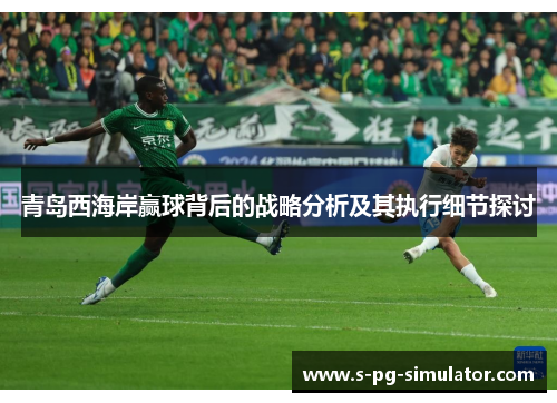 青岛西海岸赢球背后的战略分析及其执行细节探讨