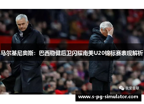 马尔基尼奥斯：巴西稳健后卫闪耀南美U20锦标赛表现解析