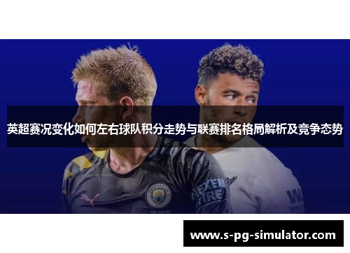 英超赛况变化如何左右球队积分走势与联赛排名格局解析及竞争态势