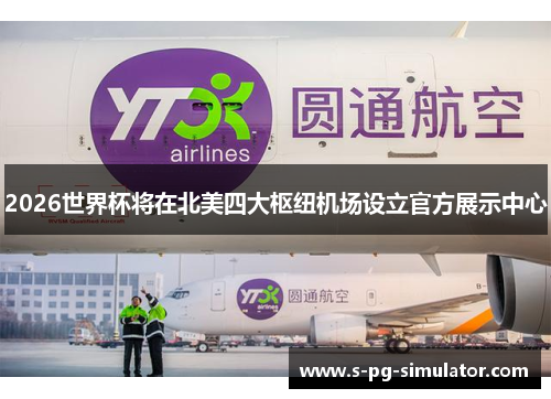 2026世界杯将在北美四大枢纽机场设立官方展示中心 2026世界杯将在北美四大枢纽机场设立官方展示中心