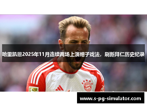 哈里凯恩2025年11月连续两场上演帽子戏法，刷新拜仁历史纪录